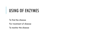 USING OF ENZYMES
To find the disease
For treatment of disease
To monitor the disease
 