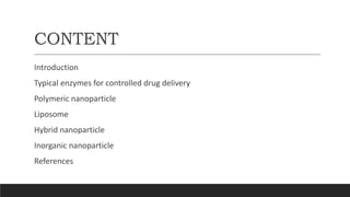 CONTENT
Introduction
Typical enzymes for controlled drug delivery
Polymeric nanoparticle
Liposome
Hybrid nanoparticle
Inorganic nanoparticle
References
 