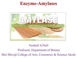 Enzyme-Amylases
Vaishali S.Patil
Professor, Department of Botany
Shri Shivaji College of Arts, Commerce & Science Akola
 