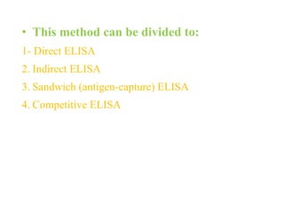 • This method can be divided to:
1- Direct ELISA
2. Indirect ELISA
3. Sandwich (antigen-capture) ELISA
4. Competitive ELISA
 