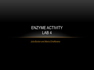 Julia Burton and Maria Chiaffarano Enzyme ActivityLab 4  