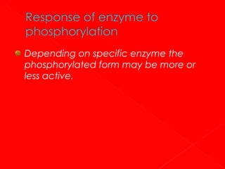 Depending on specific enzyme the
phosphorylated form may be more or
less active.

 