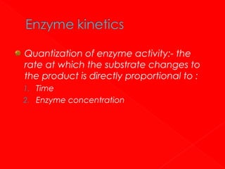 Quantization of enzyme activity:- the
rate at which the substrate changes to
the product is directly proportional to :
1. Time
2. Enzyme concentration

 