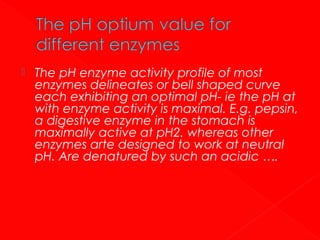 

The pH enzyme activity profile of most
enzymes delineates or bell shaped curve
each exhibiting an optimal pH- ie the pH at
with enzyme activity is maximal. E.g. pepsin,
a digestive enzyme in the stomach is
maximally active at pH2. whereas other
enzymes arte designed to work at neutral
pH. Are denatured by such an acidic ….

 