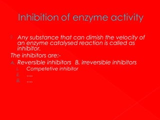 Any substance that can dimish the velocity of
an enzyme catalysed reaction is called as
inhibitor.
The inhibitors are:A. Reversible inhibitors B. irreversible inhibitors


i.
ii.
iii.

Competetive inhibitor
….
….

 