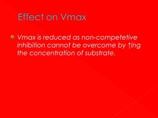 Vmax is reduced as non-competetive
inhibition cannot be overcome by ↑ing
the concentration of substrate.

 