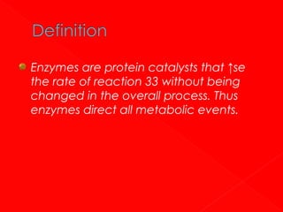 Enzymes are protein catalysts that ↑se
the rate of reaction 33 without being
changed in the overall process. Thus
enzymes direct all metabolic events.

 