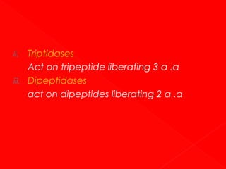 ii.
iii.

Triptidases
Act on tripeptide liberating 3 α .α
Dipeptidases
act on dipeptides liberating 2 α .α

 