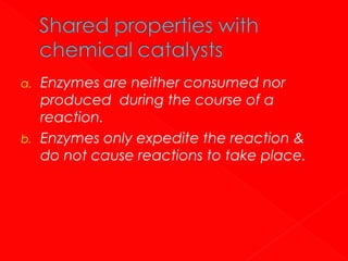 a.

b.

Enzymes are neither consumed nor
produced during the course of a
reaction.
Enzymes only expedite the reaction &
do not cause reactions to take place.

 