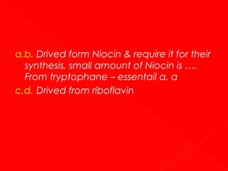 a.b. Drived form Niocin & require it for their
synthesis, small amount of Niocin is ….
From tryptophane – essentail α. α
c.d. Drived from riboflavin

 