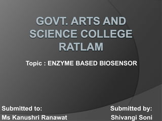 Topic : ENZYME BASED BIOSENSOR
Submitted to: Submitted by:
Ms Kanushri Ranawat Shivangi Soni
 