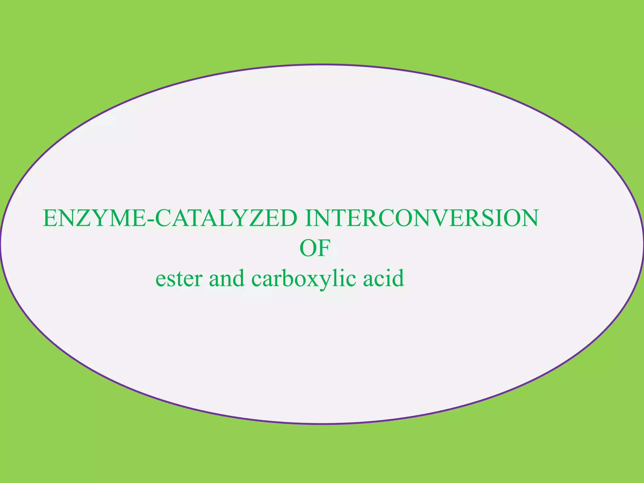 ENZYME-CATALYZED INTERCONVERSION
OF
ester and carboxylic acid
 