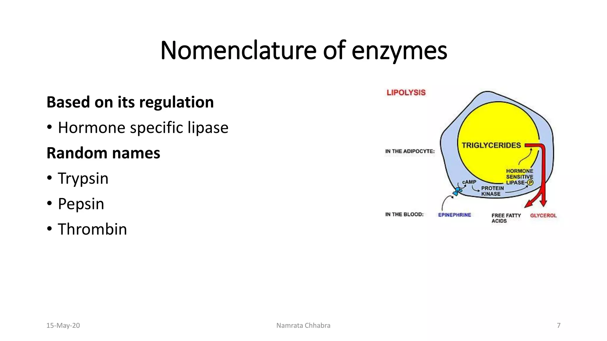 Nomenclature of enzymes
Based on its regulation
• Hormone specific lipase
Random names
• Trypsin
• Pepsin
• Thrombin
15-May-20 Namrata Chhabra 7
 