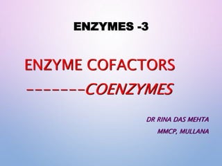 ENZYMES -3
ENZYME COFACTORS
-------COENZYMES
DR RINA DAS MEHTA
MMCP, MULLANA
 
