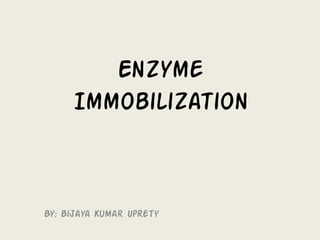 Enzyme Immobilization 
By: Bijaya Kumar Uprety  