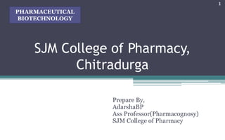 SJM College of Pharmacy,
Chitradurga
Prepare By,
AdarshaBP
Ass Professor(Pharmacognosy)
SJM College of Pharmacy
1
PHARMACEUTICAL
BIOTECHNOLOGY
 