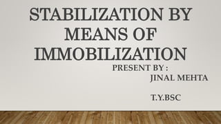 STABILIZATION BY
MEANS OF
IMMOBILIZATION
PRESENT BY :
JINAL MEHTA
T.Y.BSC
 