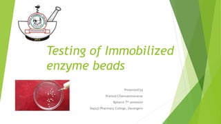 Testing of Immobilized
enzyme beads
Presented by
Pramod Channammanavar
Bpharm 7th semester
Bapuji Pharmacy College, Davangere
 