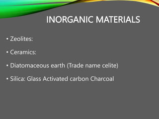 INORGANIC MATERIALS
• Zeolites:
• Ceramics:
• Diatomaceous earth (Trade name celite)
• Silica: Glass Activated carbon Char...