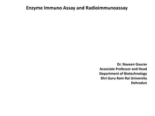 Enzyme Immuno Assay and Radioimmunoassay
Dr. Naveen Gaurav
Associate Professor and Head
Department of Biotechnology
Shri Guru Ram Rai University
Dehradun
 