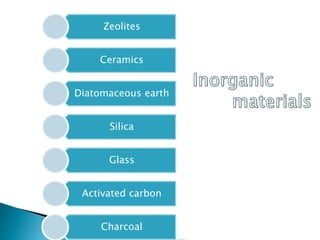Zeolites
Ceramics
Diatomaceous earth
Silica
Glass
Activated carbon
Charcoal
 