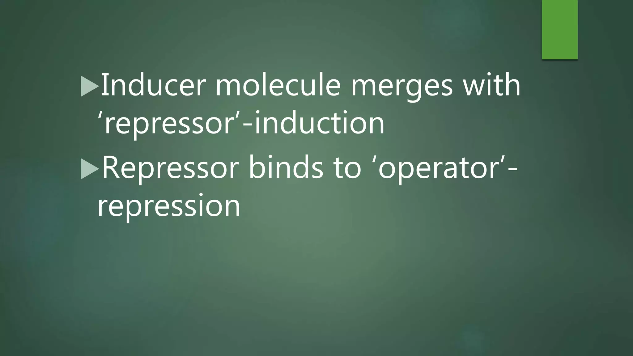 Inducer molecule merges with
‘repressor’-induction
Repressor binds to ‘operator’-
repression
 