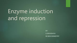 Enzyme induction
and repression
BY
S.SRIVIDHYA
III BIOCHEMISTRY
 
