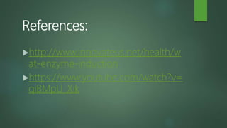 References:
http://www.innovateus.net/health/w
at-enzyme-induction
https://www.youtube.com/watch?v=
qiBMpU_Xik
 