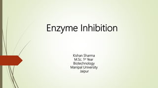 Enzyme Inhibition
Kishan Sharma
M.Sc. 1st Year
Biotechnology
Manipal University
Jaipur
 
