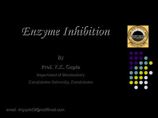 Enzyme Inhibition
                           By
                  Prof. V.K. Gupta
                Department of Biochemistry
           Kurukshetra University, Kurukshetra




email: vkgupta59@rediffmail.com
 