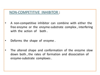 NON-COMPETITIVE INHIBITOR :

•   A non-competitive inhibitor can combine with either the
    free enzyme or the enzyme-sub...