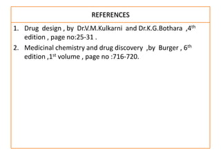 REFERENCES
1. Drug design , by Dr.V.M.Kulkarni and Dr.K.G.Bothara ,4th
   edition , page no:25-31 .
2. Medicinal chemistry...