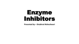 Enzyme
Inhibitors
Presented by – Shubhrat Maheshwari
 