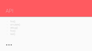 API
- find()
- simulate()
- debug()
- first()
- last()
...
 