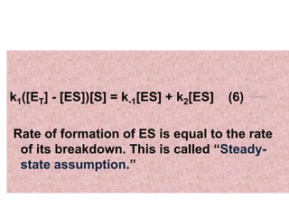 k1([ET] - [ES])[S] = k-1[ES] + k2[ES] (6)
Rate of formation of ES is equal to the rate
of its breakdown. This is called “Steady-
state assumption.”
 