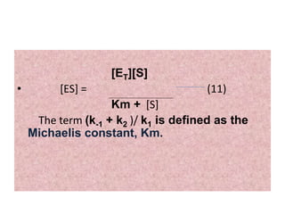 [ET][S]
• [ES] = (11)
Km + [S]
The term (k-1 + k2 )/ k1 is defined as the
Michaelis constant, Km.
 