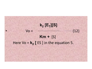 k2 [ET][S]
• Vo = (12)
Km + [S]
Here Vo = k2 [ ES ] in the equation 5.
 