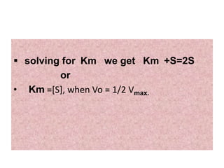  solving for Km we get Km +S=2S
or
• Km =[S], when Vo = 1/2 Vmax.
 
