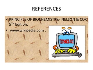 REFERENCES
• PRINCIPLE OF BIOCHEMISTRY:- NELSON & COX
5TH Edition.
• www.wikipedia.com .
 