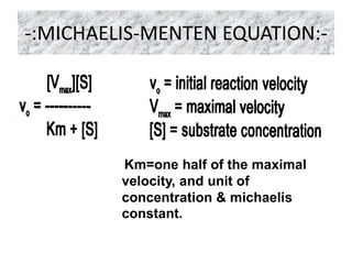 -:MICHAELIS-MENTEN EQUATION:-
Km=one half of the maximal
velocity, and unit of
concentration & michaelis
constant.
 