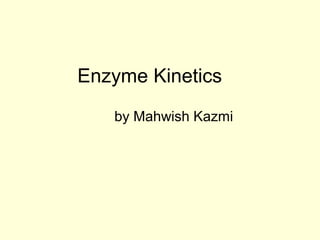 Enzyme Kinetics
by Mahwish Kazmi
 