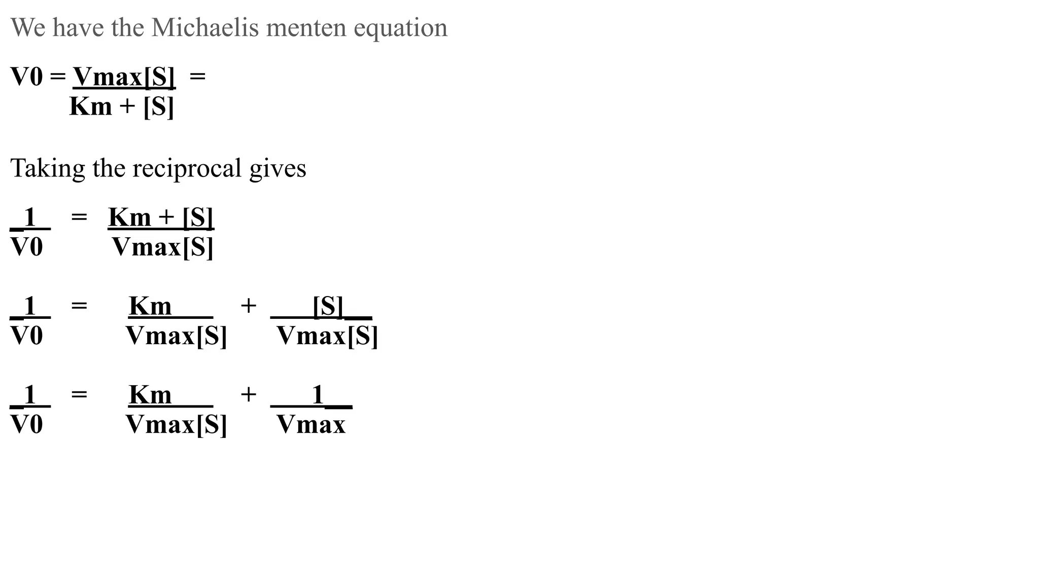 We have the Michaelis menten equation
V0 = Vmax[S] =
Km + [S]
Taking the reciprocal gives
_1 = Km + [S]
V0 Vmax[S]
_1 = Km + [S]__
V0 Vmax[S] Vmax[S]
_1 = Km + 1__
V0 Vmax[S] Vmax
 