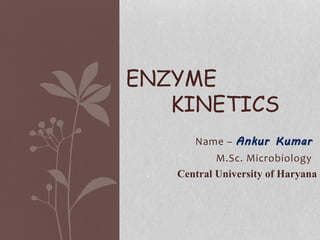 Name – Ankur Kumar
M.Sc. Microbiology
ENZYME
KINETICS
Central University of Haryana
 