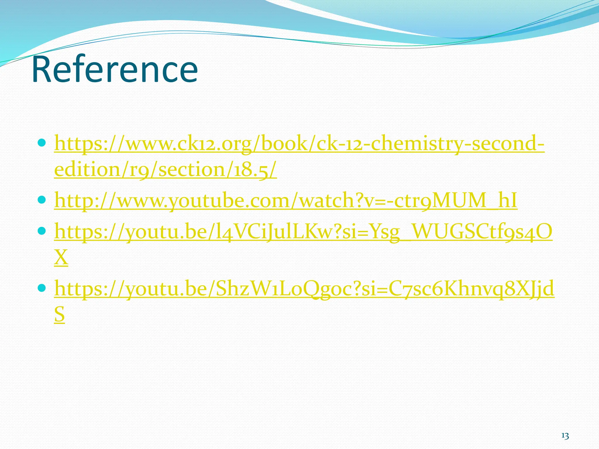 Reference
 https://www.ck12.org/book/ck-12-chemistry-second-
edition/r9/section/18.5/
 http://www.youtube.com/watch?v=-ctr9MUM_hI
 https://youtu.be/l4VCiJulLKw?si=Ysg_WUGSCtf9s4O
X
 https://youtu.be/ShzW1LoQgoc?si=C7sc6Khnvq8XJjd
S
13
 