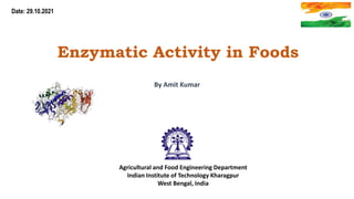 Date: 29.10.2021
Enzymatic Activity in Foods
By Amit Kumar
Agricultural and Food Engineering Department
Indian Institute of Technology Kharagpur
West Bengal, India
 