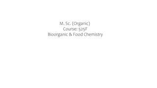 M. Sc. (Organic)
Course: 525F
Bioorganic & Food Chemistry
 