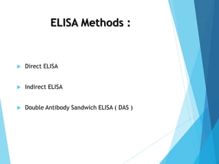 ELISA Methods :
 Direct ELISA
 Indirect ELISA
 Double Antibody Sandwich ELISA ( DAS )
 