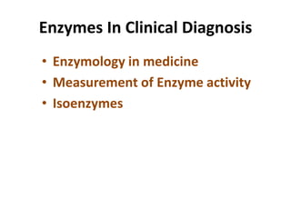 Enzymes In Clinical Diagnosis
• Enzymology in medicine
• Measurement of Enzyme activity
• Isoenzymes
 