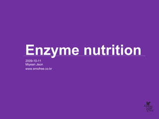 Enzyme nutrition
2009-10-11
Miyean Jeon
www.emofree.co.kr
 