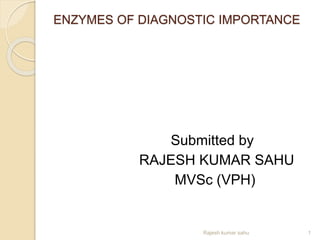 ENZYMES OF DIAGNOSTIC IMPORTANCE
Submitted by
RAJESH KUMAR SAHU
MVSc (VPH)
1Rajesh kumar sahu
 